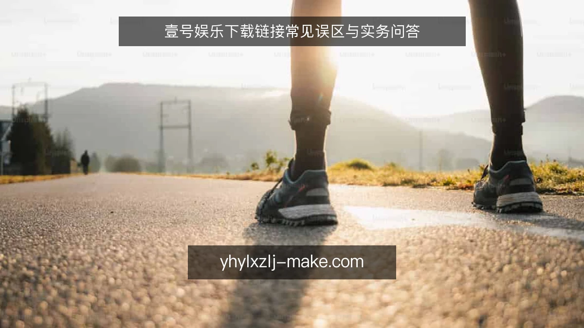 壹号娱乐下载链接常见误区与实务问答