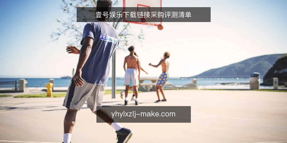 壹号娱乐下载链接采购评测清单 — 为何现在需要审计下载链接 配图
