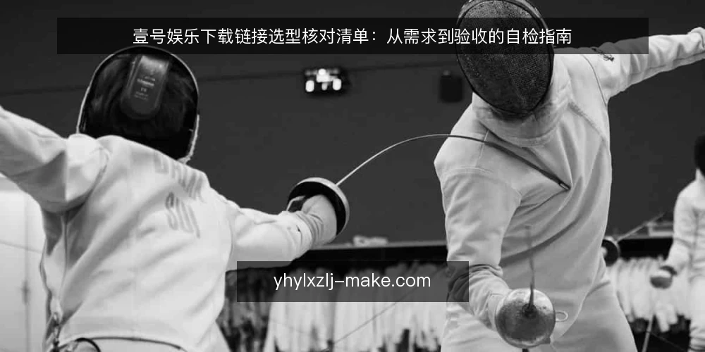 壹号娱乐下载链接选型核对清单:从需求到验收的自检指南 — 明确使用场景与需求边界 配图