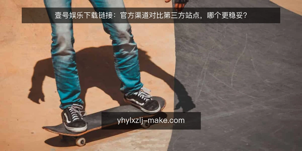 壹号娱乐下载链接:官方渠道对比第三方站点,哪个更稳妥? — 下载渠道对比:先看安全与更新两个硬指标 配图