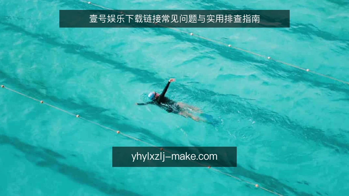 壹号娱乐下载链接常见问题与实用排查指南