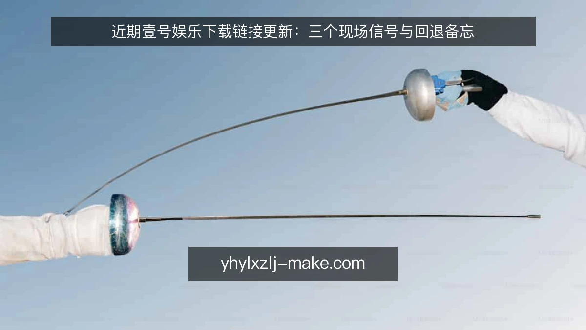 近期壹号娱乐下载链接更新:三个现场信号与回退备忘