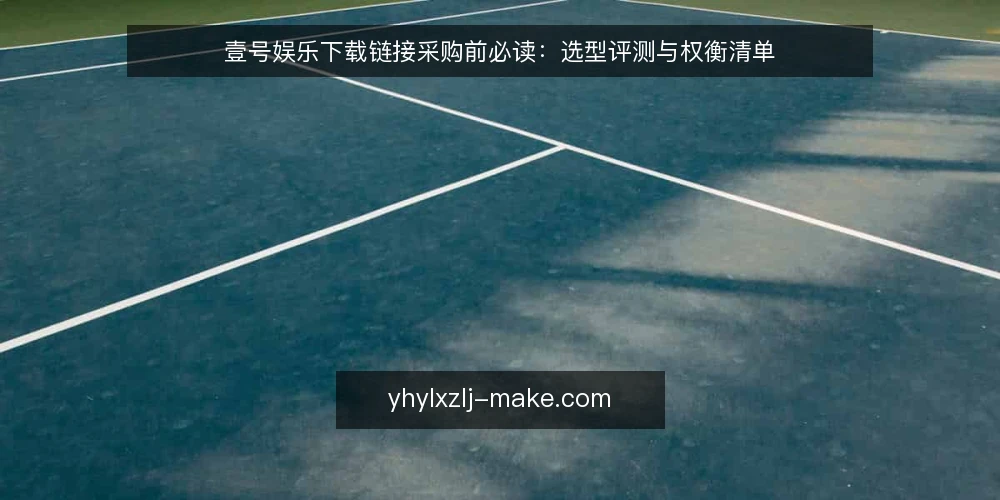 壹号娱乐下载链接采购前必读:选型评测与权衡清单 — 明确需求边界:先列出必须项与可选项 配图