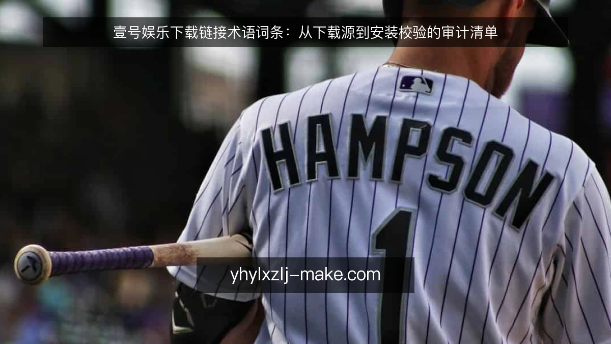 壹号娱乐下载链接术语词条：从下载源到安装校验的审计清单