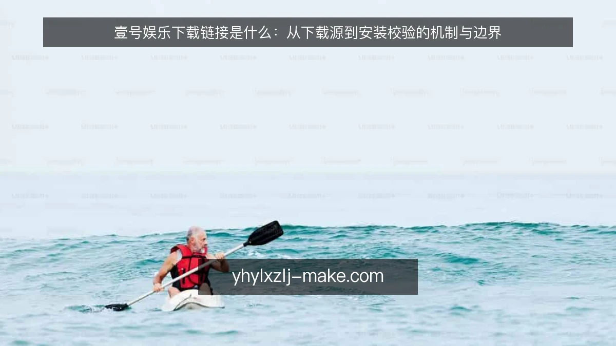 壹号娱乐下载链接是什么：从下载源到安装校验的机制与边界
