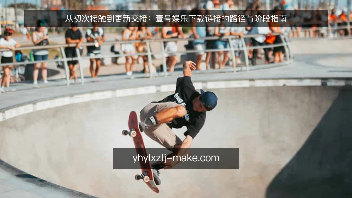 从初次接触到更新交接：壹号娱乐下载链接的路径与阶段指南