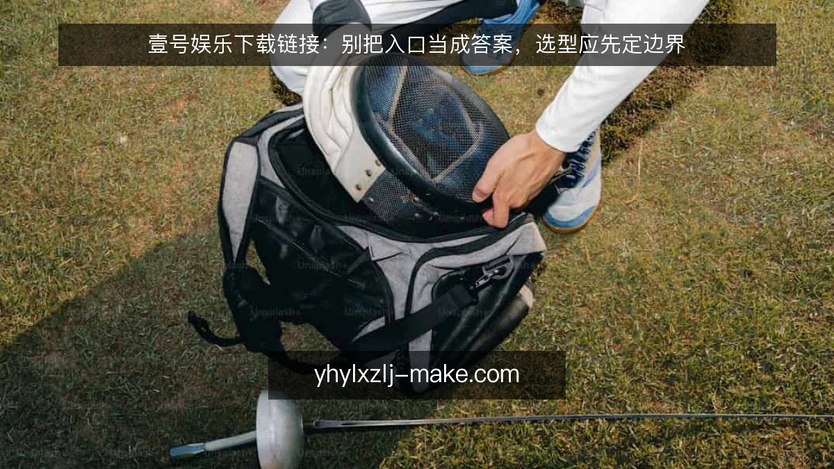 壹号娱乐下载链接：别把入口当成答案，选型应先定边界